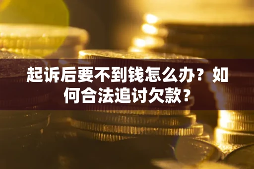 济南起诉后要不到钱怎么办？如何合法追讨欠款？