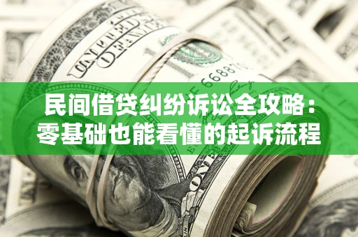 济南民间借贷纠纷诉讼全攻略:零基础也能看懂的起诉流程与证据整理指南 济南民间借贷纠纷诉讼全攻略:零基础也能看懂的起诉流程与证据整理指南