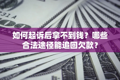 济南如何起诉后拿不到钱？哪些合法途径能追回欠款？