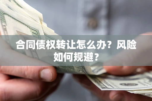 济南合同债权转让怎么办？风险如何规避？