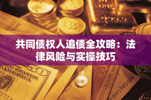 济南共同债权人追债全攻略：法律风险与实操技巧