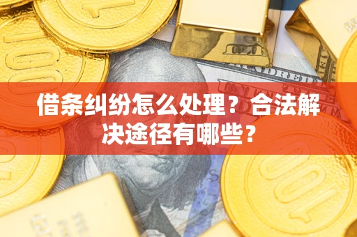 济南借条纠纷怎么处理？合法解决途径有哪些？