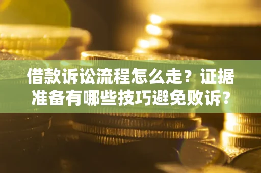 济南借款诉讼流程怎么走？证据准备有哪些技巧避免败诉？