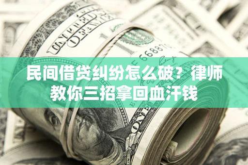 济南民间借贷纠纷怎么破？律师教你三招拿回血汗钱