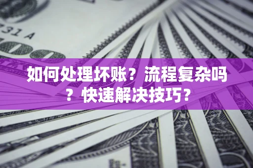 济南如何处理坏账？流程复杂吗？快速解决技巧？