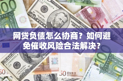济南网贷负债怎么协商？如何避免催收风险合法解决？