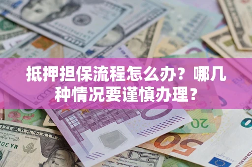 济南抵押担保流程怎么办？哪几种情况要谨慎办理？