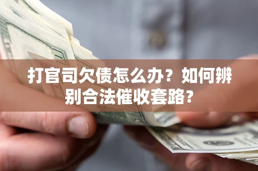 济南打官司欠债怎么办？如何辨别合法催收套路？