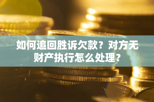 济南如何追回胜诉欠款？对方无财产执行怎么处理？