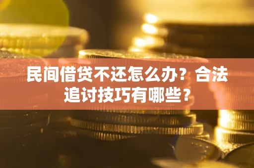 济南民间借贷不还怎么办？合法追讨技巧有哪些？