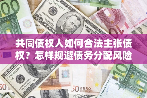 济南共同债权人如何合法主张债权？怎样规避债务分配风险？