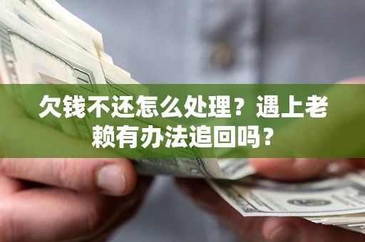 济南欠钱不还怎么处理？遇上老赖有办法追回吗？