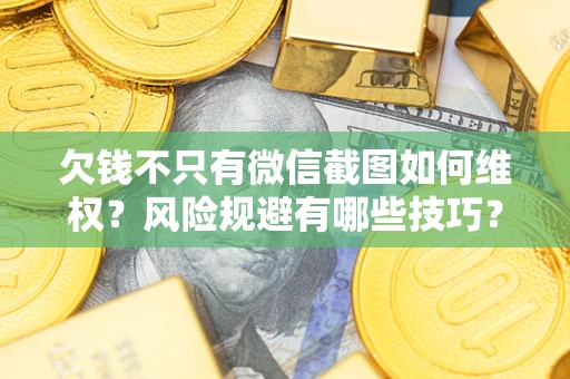 济南欠钱不只有微信截图如何维权？风险规避有哪些技巧？
