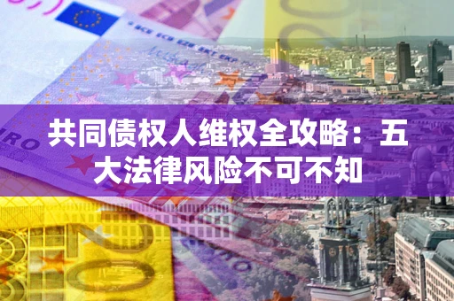 济南共同债权人维权全攻略：五大法律风险不可不知