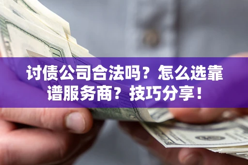 济南讨债公司合法吗？怎么选靠谱服务商？技巧分享！