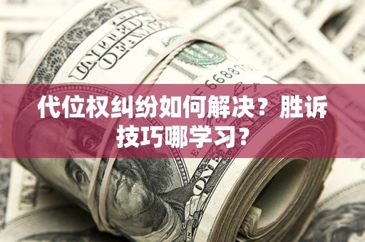 济南代位权纠纷如何解决？胜诉技巧哪学习？