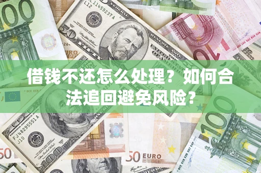 济南借钱不还怎么处理？如何合法追回避免风险？