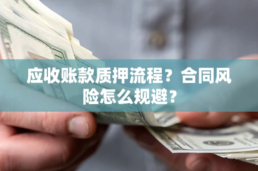 济南应收账款质押流程？合同风险怎么规避？