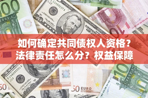 济南如何确定共同债权人资格？法律责任怎么分？权益保障技巧揭秘！