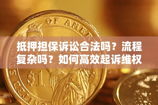 济南抵押担保诉讼合法吗？流程复杂吗？如何高效起诉维权？