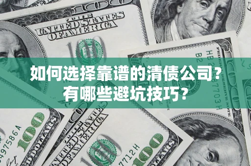 济南如何选择靠谱的清债公司？有哪些避坑技巧？