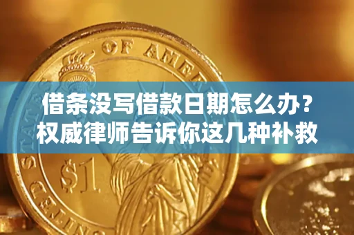 济南借条没写借款日期怎么办？权威律师告诉你这几种补救方法！