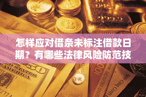 济南怎样应对借条未标注借款日期？有哪些法律风险防范技巧？