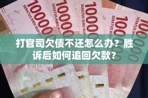 济南打官司欠债不还怎么办？胜诉后如何追回欠款？