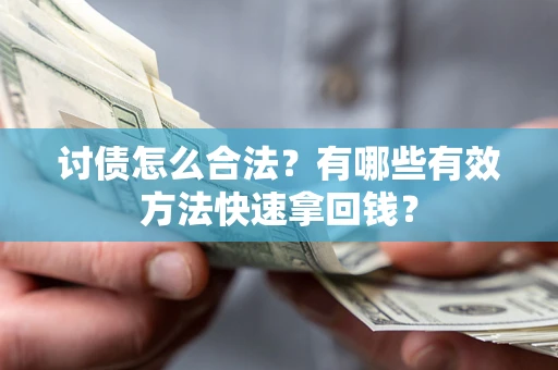 济南讨债怎么合法？有哪些有效方法快速拿回钱？