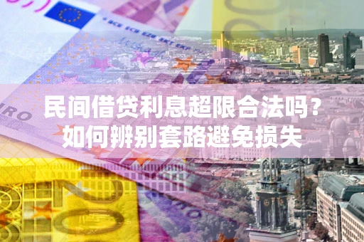 济南民间借贷利息超限合法吗？如何辨别套路避免损失