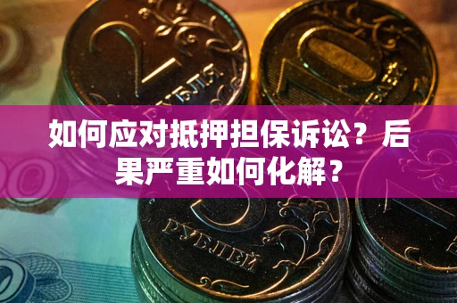 济南如何应对抵押担保诉讼？后果严重如何化解？