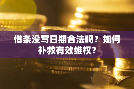 济南借条没写日期合法吗？如何补救有效维权？