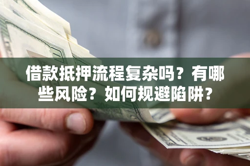 济南借款抵押流程复杂吗？有哪些风险？如何规避陷阱？