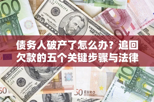 济南债务人破产了怎么办？追回欠款的五个关键步骤与法律策略