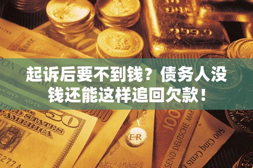 济南起诉后要不到钱？债务人没钱还能这样追回欠款！