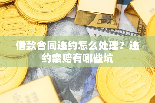 济南借款合同违约怎么处理？违约索赔有哪些坑