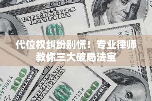 济南代位权纠纷别慌！专业律师教你三大破局法宝
