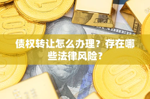 济南债权转让怎么办理？存在哪些法律风险？