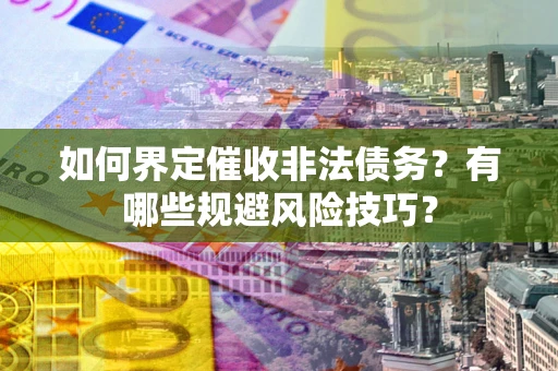济南如何界定催收非法债务？有哪些规避风险技巧？