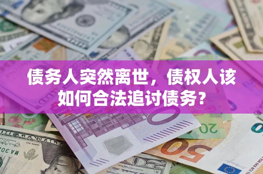 济南债务人突然离世，债权人该如何合法追讨债务？