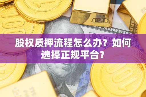 济南股权质押流程怎么办？如何选择正规平台？