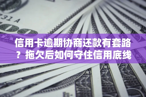 济南信用卡逾期协商还款有套路？拖欠后如何守住信用底线？
