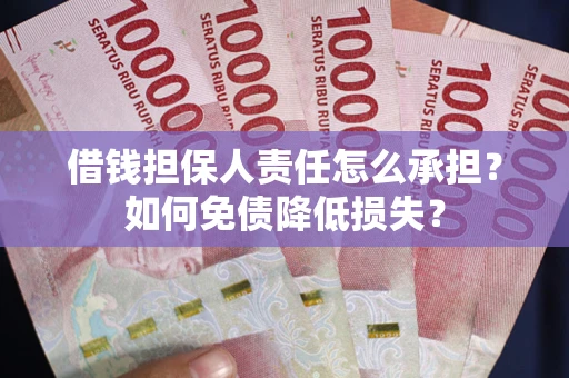 济南借钱担保人责任怎么承担？如何免债降低损失？