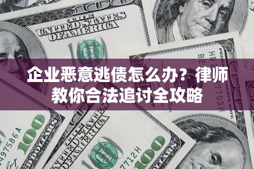 济南企业恶意逃债怎么办？律师教你合法追讨全攻略