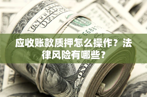 济南应收账款质押怎么操作？法律风险有哪些？