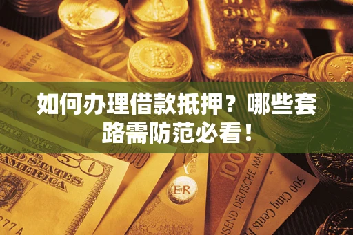 济南如何办理借款抵押？哪些套路需防范必看！