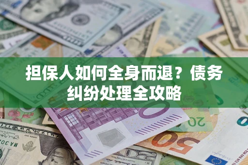 济南担保人如何全身而退？债务纠纷处理全攻略