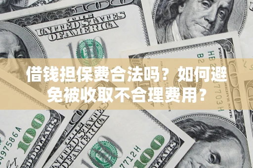 济南借钱担保费合法吗？如何避免被收取不合理费用？