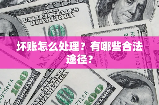 济南坏账怎么处理？有哪些合法途径？
