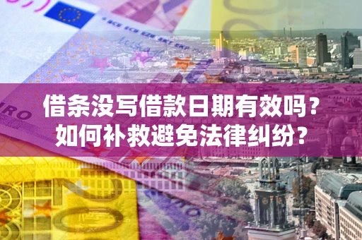 济南借条没写借款日期有效吗？如何补救避免法律纠纷？
